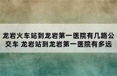 龙岩火车站到龙岩第一医院有几路公交车 龙岩站到龙岩第一医院有多远